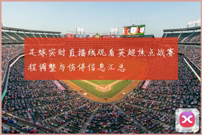 足球实时直播线观看英超焦点战赛程调整与伤停信息汇总