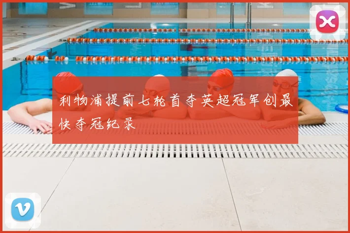 利物浦提前七轮首夺英超冠军创最快夺冠纪录