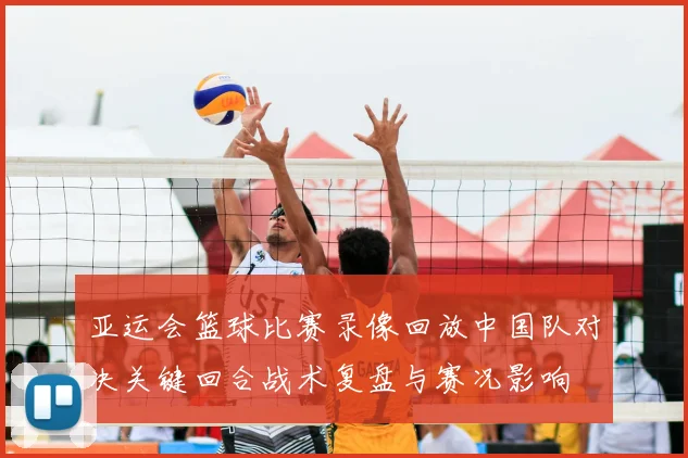 亚运会篮球比赛录像回放中国队对决关键回合战术复盘与赛况影响