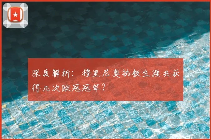 深度解析：穆里尼奥执教生涯共获得几次欧冠冠军？