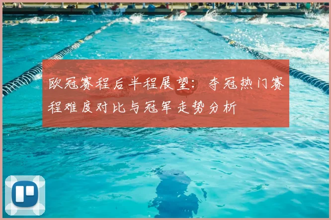 欧冠赛程后半程展望：夺冠热门赛程难度对比与冠军走势分析