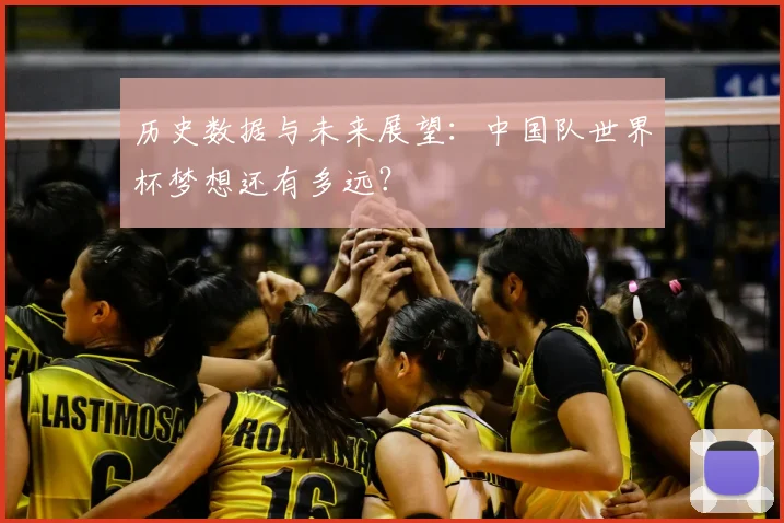 历史数据与未来展望：中国队世界杯梦想还有多远？