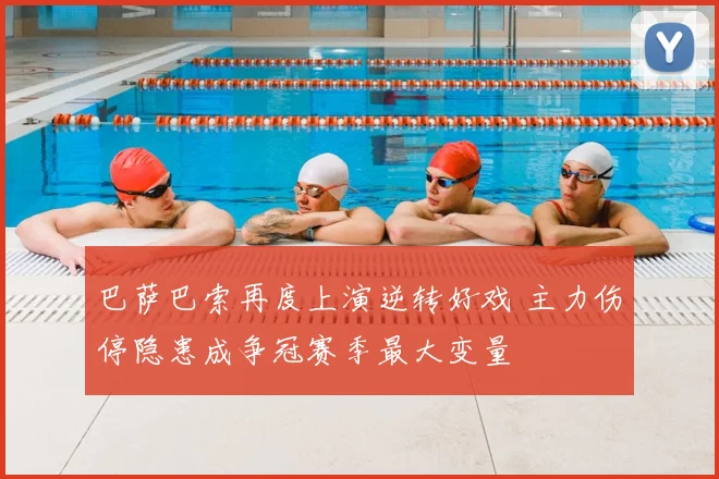 巴萨巴索再度上演逆转好戏 主力伤停隐患成争冠赛季最大变量