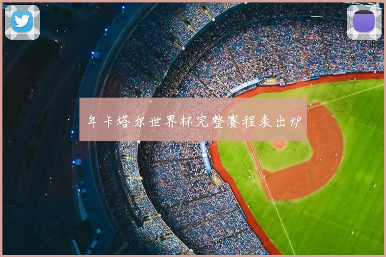 年卡塔尔世界杯完整赛程表出炉