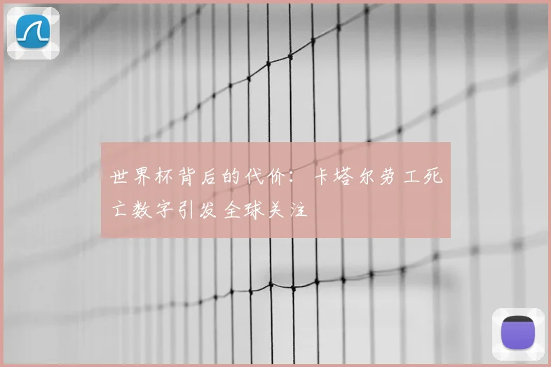 世界杯背后的代价：卡塔尔劳工死亡数字引发全球关注