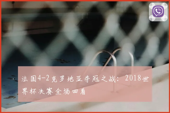法国4-2克罗地亚夺冠之战：2018世界杯决赛全场回看