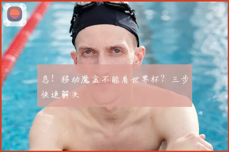 急!移动魔盒不能看世界杯?三步快速解决