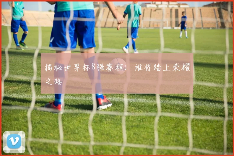揭秘世界杯8强赛程：谁将踏上荣耀之路