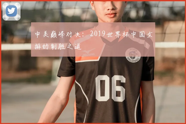 中美巅峰对决：2019世界杯中国女排的制胜之道