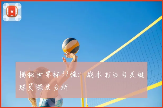 揭秘世界杯32强：战术打法与关键球员深度分析