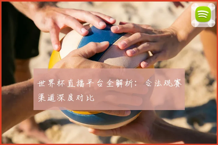 世界杯直播平台全解析:合法观赛渠道深度对比