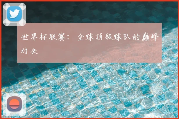 世界杯联赛：全球顶级球队的巅峰对决