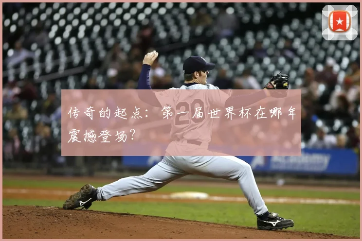 传奇的起点:第一届世界杯在哪年震撼登场?