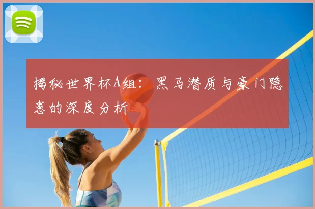 揭秘世界杯A组：黑马潜质与豪门隐患的深度分析
