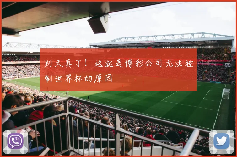 别天真了！这就是博彩公司无法控制世界杯的原因