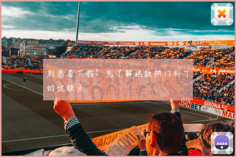别急着下载！先了解这款热门补丁的优缺点